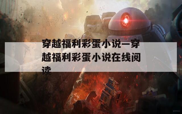 穿越福利彩蛋小說—穿越福利彩蛋小說在線閱讀