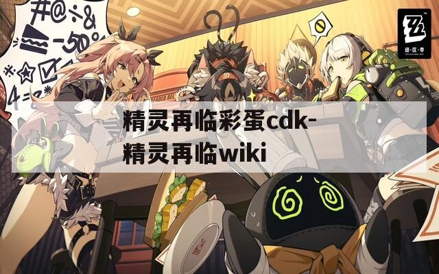 精靈再臨彩蛋cdk-精靈再臨wiki