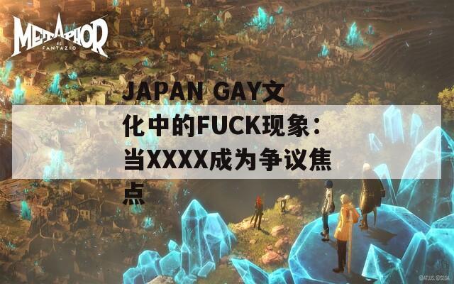 JAPAN GAY文化中的FUCK現(xiàn)象：當XXXX成為爭議焦點