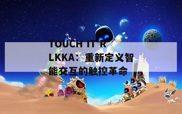 TOUCH IT RLKKA：重新定義智能交互的觸控革命