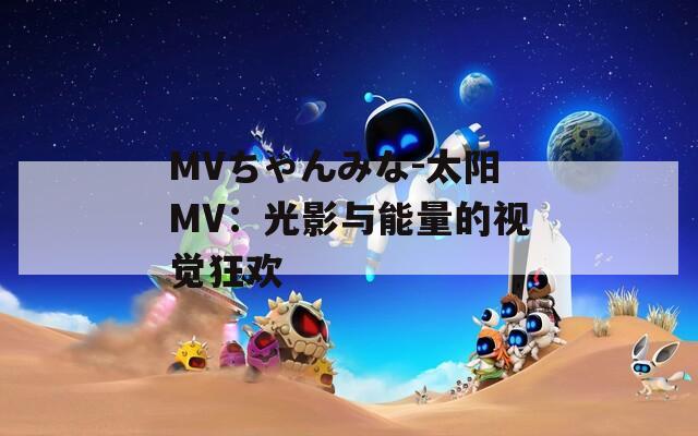 MVちゃんみな-太陽MV：光影與能量的視覺狂歡