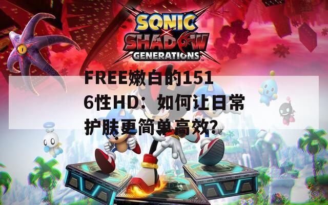 FREE嫩白的1516性HD：如何讓日常護膚更簡單高效？