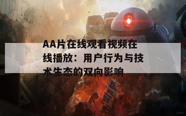 AA片在线观看视频在线播放：用户行为与技术生态的双向影响