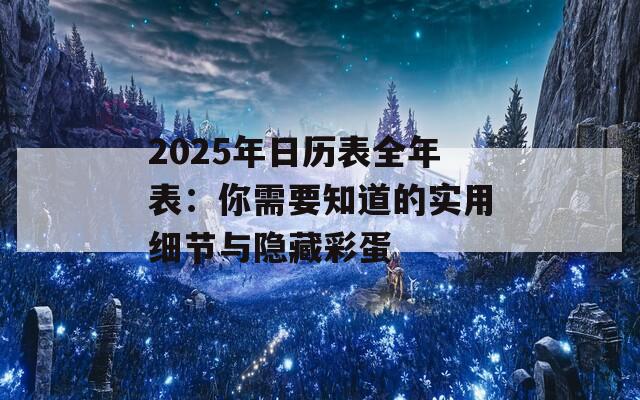 2025年日历表全年表：你需要知道的实用细节与隐藏彩蛋