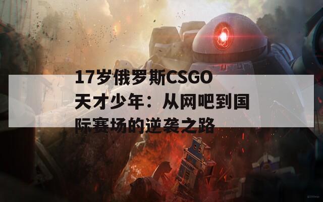 17岁俄罗斯CSGO天才少年：从网吧到国际赛场的逆袭之路