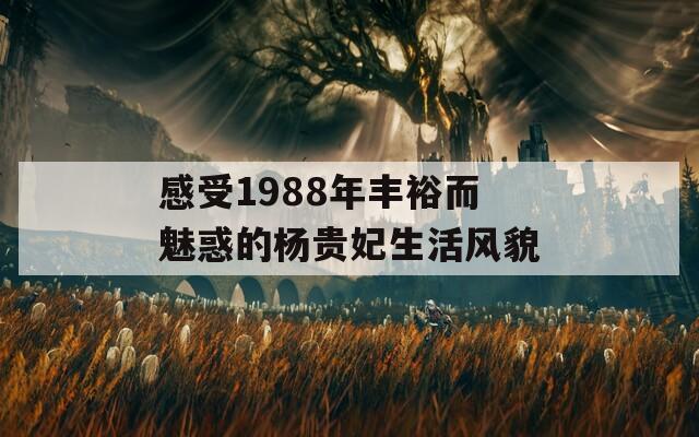 感受1988年豐裕而魅惑的楊貴妃生活風(fēng)貌