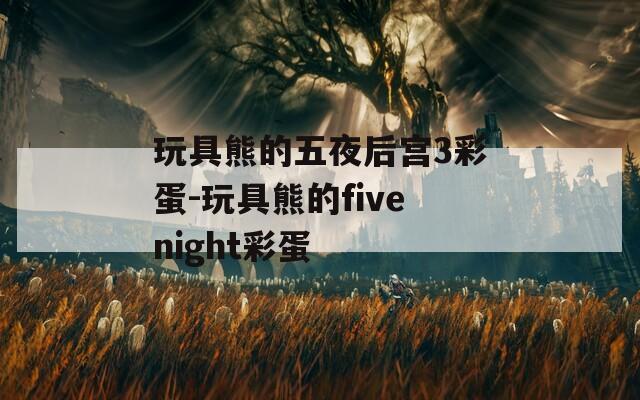 玩具熊的五夜后宮3彩蛋-玩具熊的fivenight彩蛋