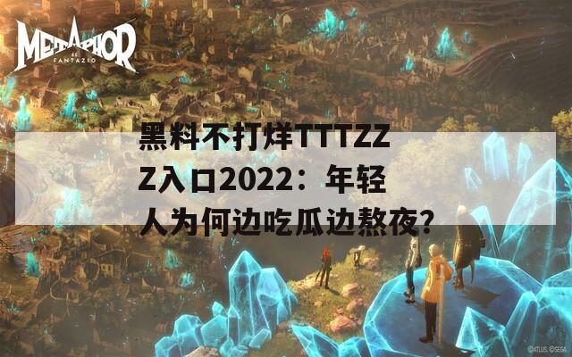 黑料不打烊TTTZZZ入口2022：年轻人为何边吃瓜边熬夜？