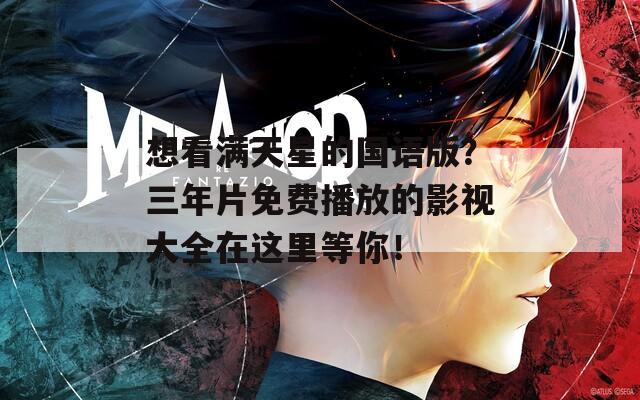 想看满天星的国语版？三年片免费播放的影视大全在这里等你！