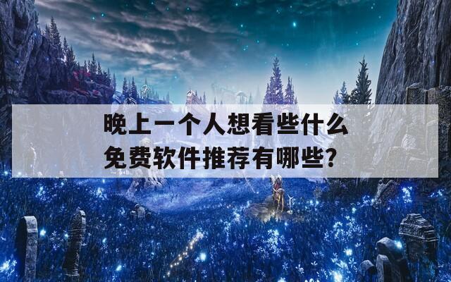 晚上一个人想看些什么免费软件推荐有哪些？