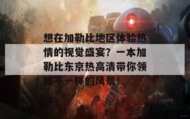 想在加勒比地区体验热情的视觉盛宴？一本加勒比东京热高清带你领略不一样的风景！