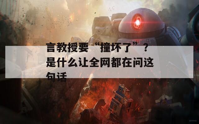 言教授要“撞壞了”？是什么讓全網(wǎng)都在問這句話