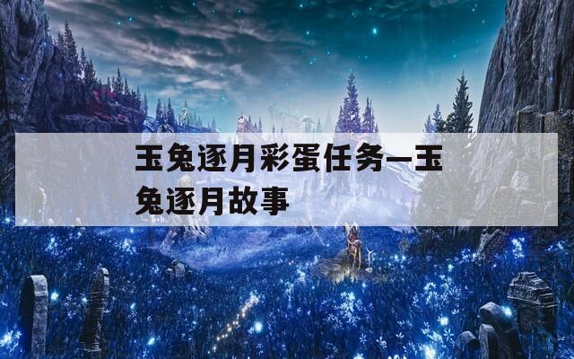 玉兔逐月彩蛋任务—玉兔逐月故事