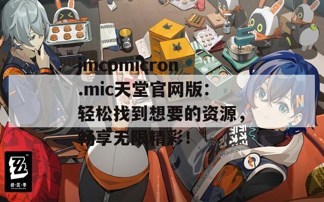 jmcomicron.mic天堂官網(wǎng)版：輕松找到想要的資源，暢享無限精彩！