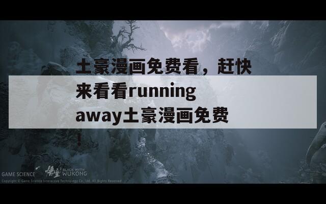 土豪漫畫(huà)免費(fèi)看，趕快來(lái)看看runningaway土豪漫畫(huà)免費(fèi)！