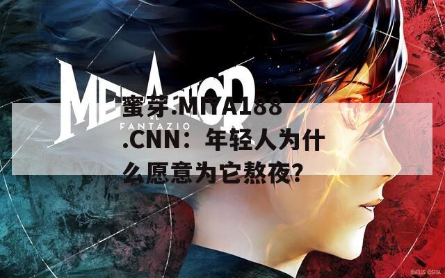 蜜芽.MIYA188.CNN：年轻人为什么愿意为它熬夜？