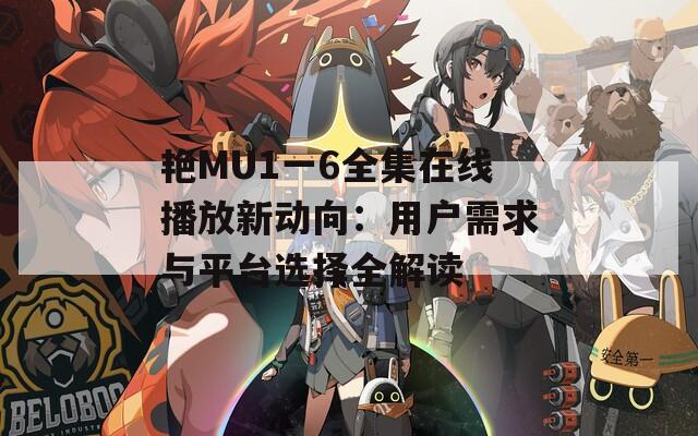 艳MU1一6全集在线播放新动向：用户需求与平台选择全解读