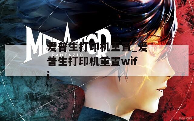 愛普生打印機(jī)重置_愛普生打印機(jī)重置wifi