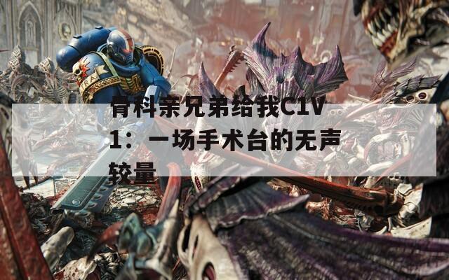 骨科亲兄弟给我C1V1：一场手术台的无声较量