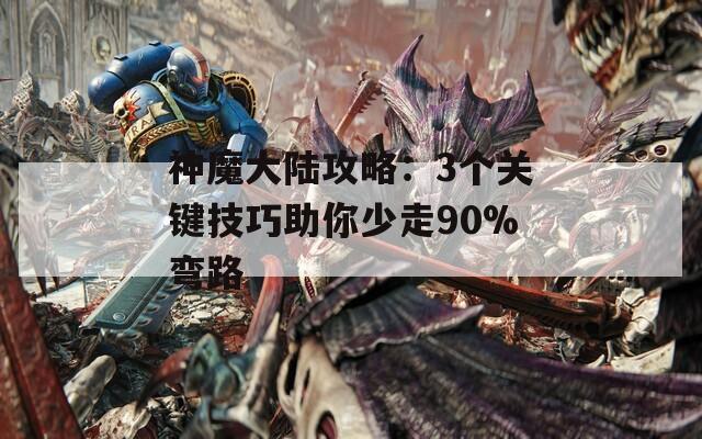 神魔大陸攻略：3個關(guān)鍵技巧助你少走90%彎路