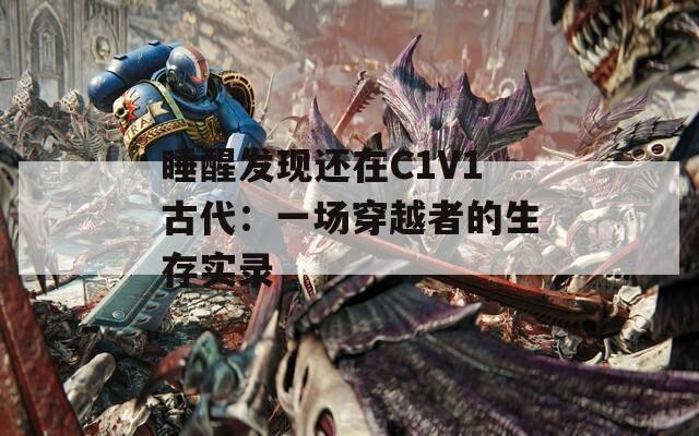 睡醒发现还在C1V1古代：一场穿越者的生存实录