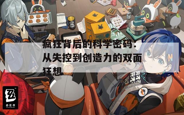 疯狂背后的科学密码：从失控到创造力的双面狂想