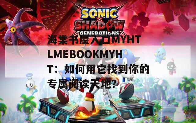 海棠书屋入口MYHTLMEBOOKMYHT：如何用它找到你的专属阅读天地？