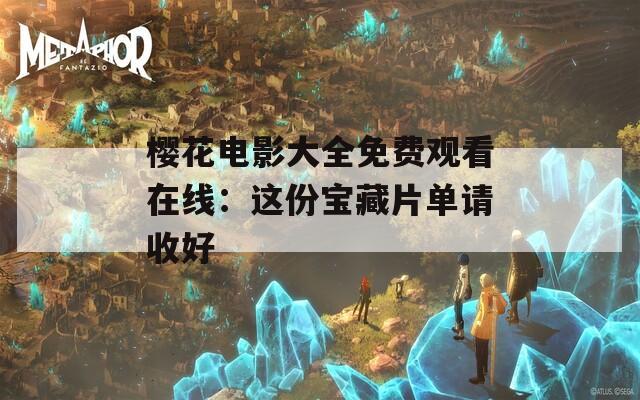 樱花电影大全免费观看在线：这份宝藏片单请收好