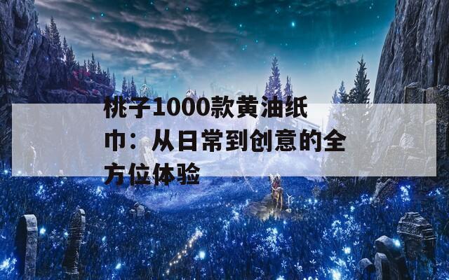 桃子1000款黃油紙巾：從日常到創(chuàng)意的全方位體驗(yàn)