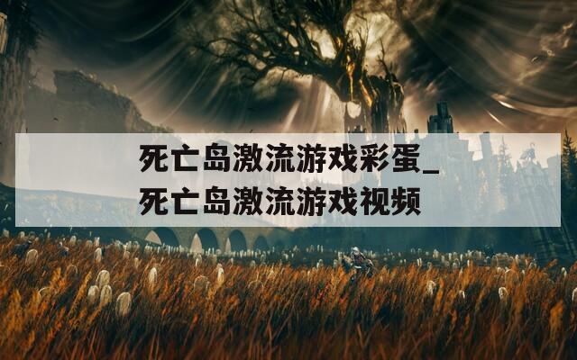 死亡島激流游戲彩蛋_死亡島激流游戲視頻