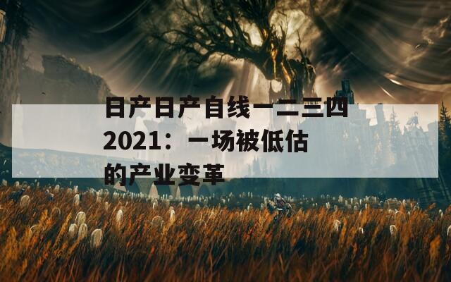 日产日产自线一二三四2021：一场被低估的产业变革