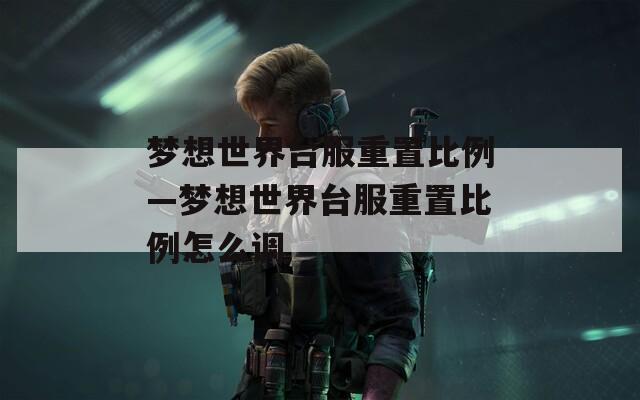 梦想世界台服重置比例—梦想世界台服重置比例怎么调