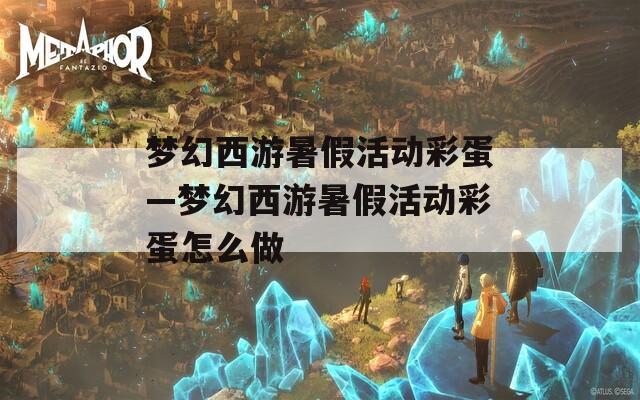 梦幻西游暑假活动彩蛋—梦幻西游暑假活动彩蛋怎么做