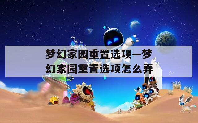 夢幻家園重置選項—夢幻家園重置選項怎么弄