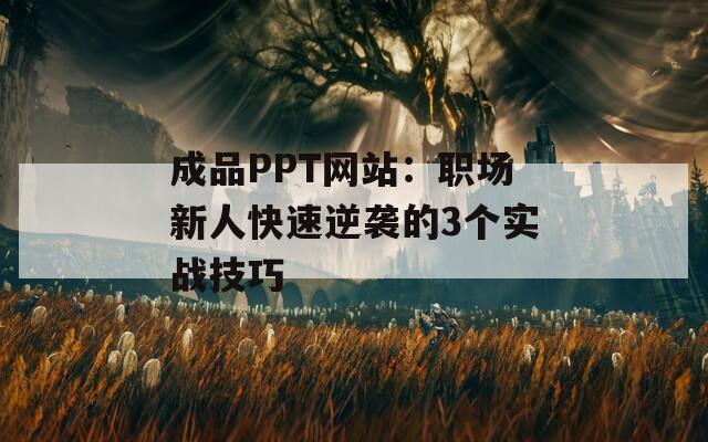 成品PPT網(wǎng)站：職場(chǎng)新人快速逆襲的3個(gè)實(shí)戰(zhàn)技巧