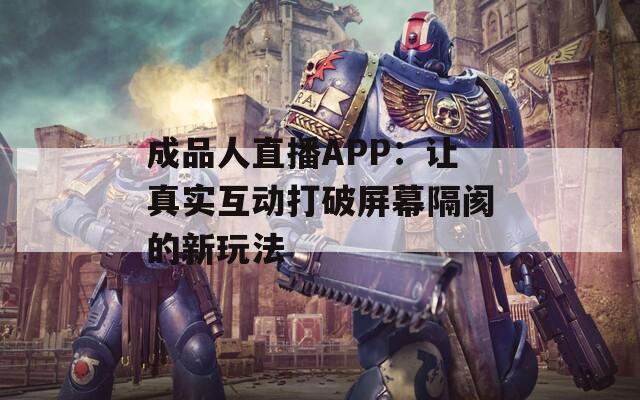 成品人直播APP：让真实互动打破屏幕隔阂的新玩法