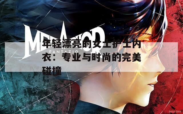 年轻漂亮的女士护士内衣：专业与时尚的完美碰撞