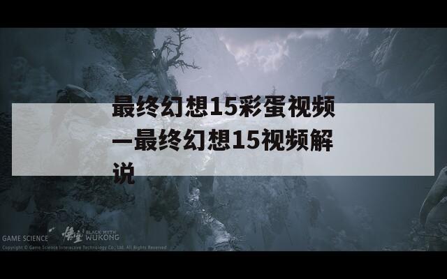 最終幻想15彩蛋視頻—最終幻想15視頻解說