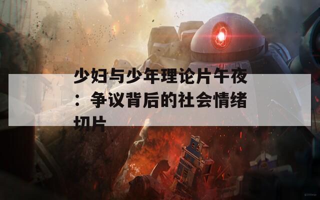 少婦與少年理論片午夜：爭議背后的社會情緒切片