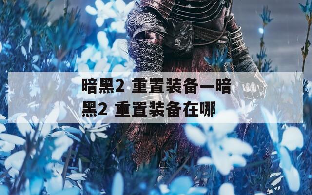 暗黑2 重置裝備—暗黑2 重置裝備在哪