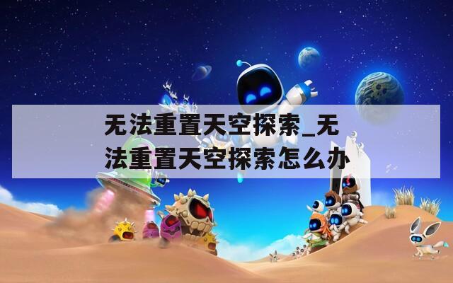 无法重置天空探索_无法重置天空探索怎么办