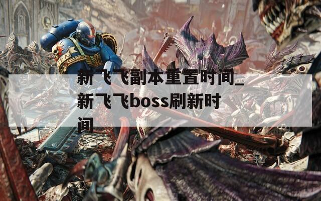 新飞飞副本重置时间_新飞飞boss刷新时间