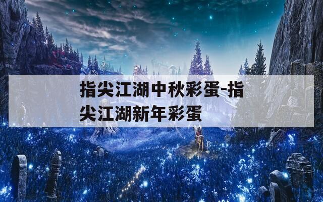 指尖江湖中秋彩蛋-指尖江湖新年彩蛋