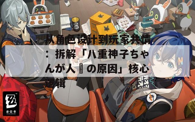 从角色设计到玩家共情：拆解「八重神子ちゃんが人気の原因」核心逻辑