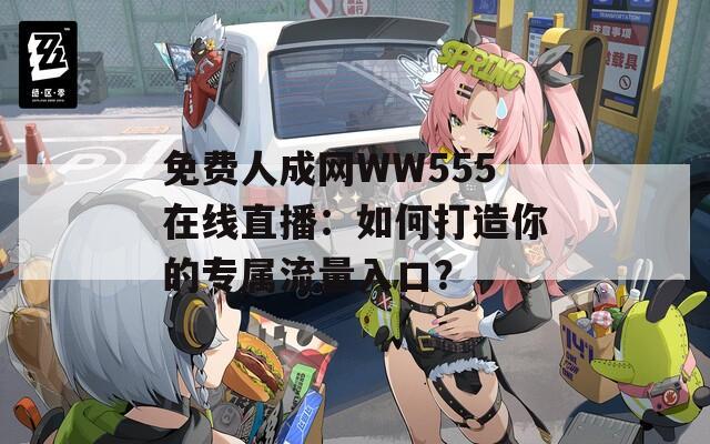 免费人成网WW555在线直播：如何打造你的专属流量入口？