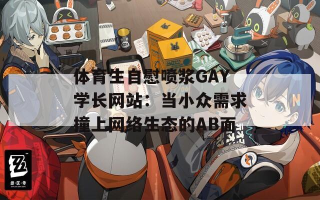 体育生自慰喷浆GAY学长网站：当小众需求撞上网络生态的AB面