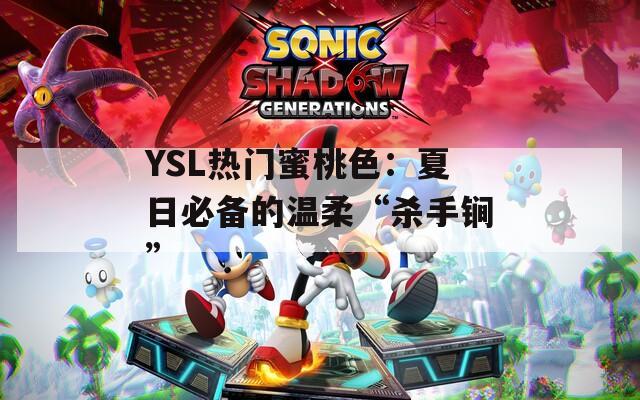 YSL热门蜜桃色：夏日必备的温柔“杀手锏”