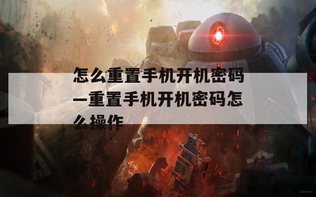 怎么重置手机开机密码—重置手机开机密码怎么操作