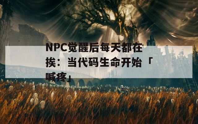 NPC觉醒后每天都在挨：当代码生命开始「喊疼」