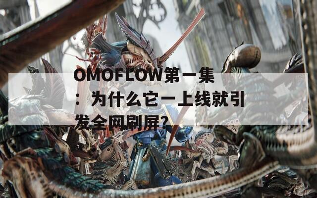 OMOFLOW第一集：为什么它一上线就引发全网刷屏？